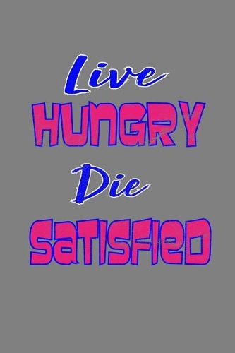 Live Hungry Die satisfied