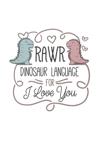 Rawr Dinosaur Language For I Love You: Blank-Lined Journal 120 Pages, Soft Matte Cover, 6 x 9