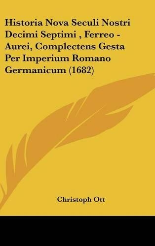Historia Nova Seculi Nostri Decimi Septimi, Ferreo - Aurei, Complectens Gesta Per Imperium Romano Germanicum (1682)