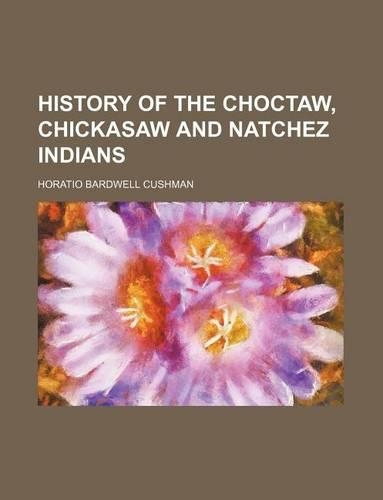 History of the Choctaw, Chickasaw and Natchez Indians: (English)