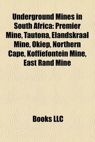 Underground Mines in South Africa: Premier Mine, Tautona, Elandskraal Mine, Okiep, Northern Cape, Koffiefontein Mine, East Rand Mine(English)