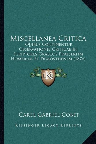 Miscellanea Critica: Quibus Continentur Observationes Criticae In Scriptores Graecos Praesertim Homerum Et Demosthenem (1876)(English)