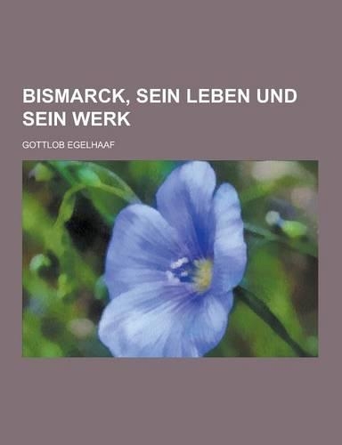 Bismarck, Sein Leben Und Sein Werk