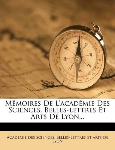 Mémoires De L'académie Des Sciences, Belles-lettres Et Arts De Lyon...