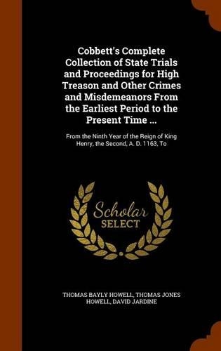 Cobbett's Complete Collection of State Trials and Proceedings for High Treason and Other Crimes and Misdemeanors From the Earliest Period to the Present Time ...: From the Ninth Year of the Reign of King Henry, the Second, A. D. 1163, To(English)