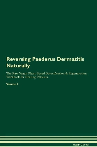 Reversing Paederus Dermatitis Naturally The Raw Vegan Plant-Based Detoxification & Regeneration Workbook for Healing Patients. Volume 2