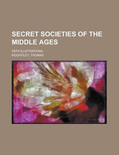Secret Societies of the Middle Ages; With Ilustrations