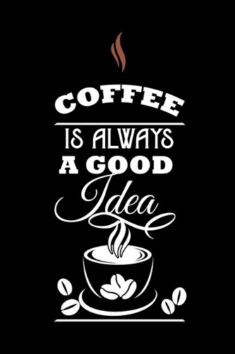 Coffee is Always A Good Time: Coffee Lover Gift Idea Notebook Blank Lined Pocket Book to Write In Ideas for Coffee Addict, Black Matte Cover