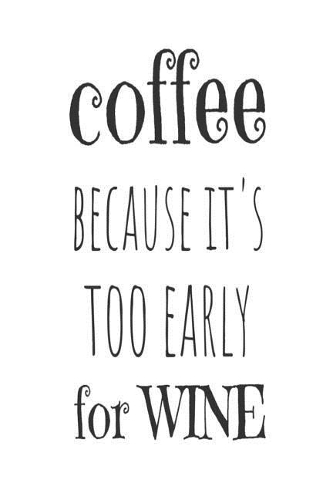 Coffee Because It's Too Early For Wine