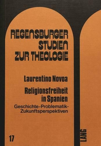 Religionsfreiheit in Spanien: Geschichte - Problematik - Zukunftsperspektiven(17 Regensburger Studien Zur Theologie)