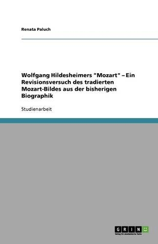 Wolfgang Hildesheimers Mozart - Ein Revisionsversuch des tradierten Mozart-Bildes aus der bisherigen Biographik