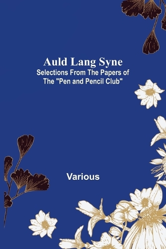 Auld Lang Syne: Selections from the Papers of the "Pen and Pencil Club"