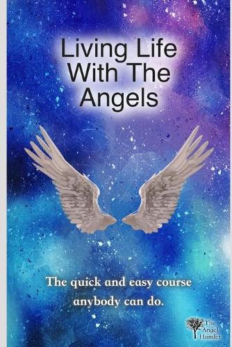 Living Life With The Angels: The quick and easy course anybody can do