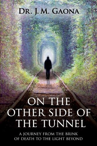 On The Other Side Of The Tunnel: A Journey From The Brink Of DeathTo The Light Beyond