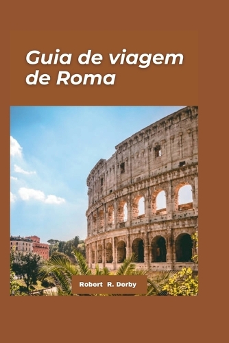 Guia de viagem de Roma 2024: O melhor guia do viajante para atrações imperdíveis, sabores imperdíveis e aventuras imperdíveis"