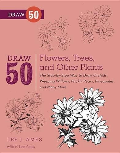 Draw 50 Flowers, Trees, and Other Plants: The Step-By-Step Way to Draw Orchids, Weeping Willows, Prickly Pears, Pineapples and Many More...(Draw 50)