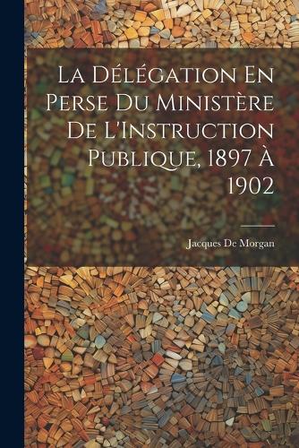La Délégation En Perse Du Ministère De L'Instruction Publique, 1897 À 1902