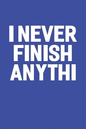 I Never Finish Anythi: Funny Sayings on the cover Journal 104 Lined Pages for Writing and Drawing, Everyday Humorous, 365 days to more Humor & Happiness Year Long Journal 