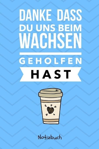 Danke Dass Du Uns Beim Wachsen Geholfen Hast Notizbuch: A5 Notizbuch kariert als Geschenk - für die Erzieherin - Lehrerin - Lehrer - Tagesmutter - Mama - Papa - Geschwister - Abschiedsgeschenk Kindergarte