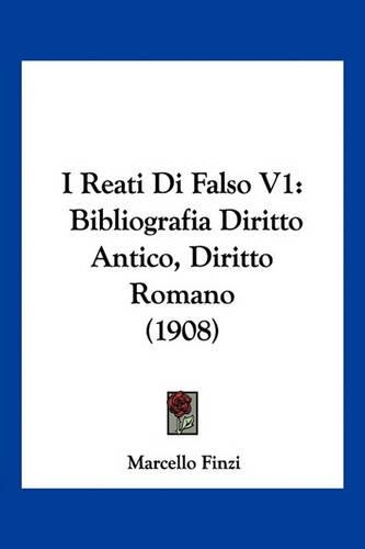 I Reati Di Falso V1: Bibliografia Diritto Antico, Diritto Romano (1908)(Italian)