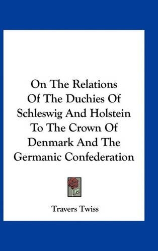On the Relations of the Duchies of Schleswig and Holstein to the Crown of Denmark and the Germanic Confederation
