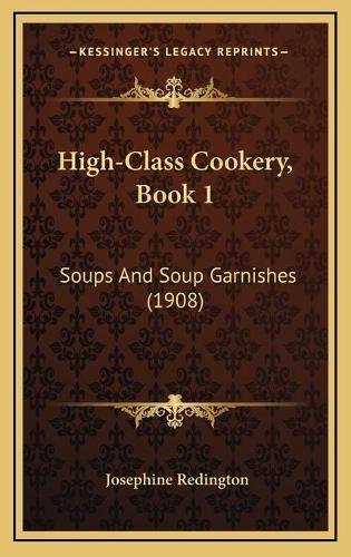 High-Class Cookery, Book 1: Soups And Soup Garnishes (1908)