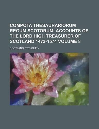 Compota Thesaurariorum Regum Scotorum. Accounts of the Lord High Treasurer of Scotland 1473-1574 Volume 8