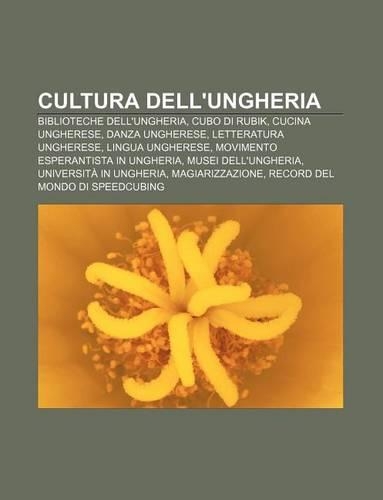 Cultura Dell'ungheria: Biblioteche Dell'ungheria, Cubo Di Rubik, Cucina Ungherese, Danza Ungherese, Letteratura Ungherese, Lingua Ungherese(Italian)