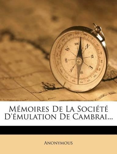 Mémoires De La Société D'émulation De Cambrai...: (French)