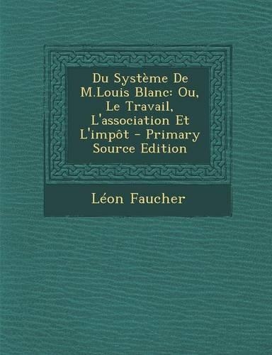 Du Systeme de M.Louis Blanc: Ou, Le Travail, L'Association Et L'Impot: (French)