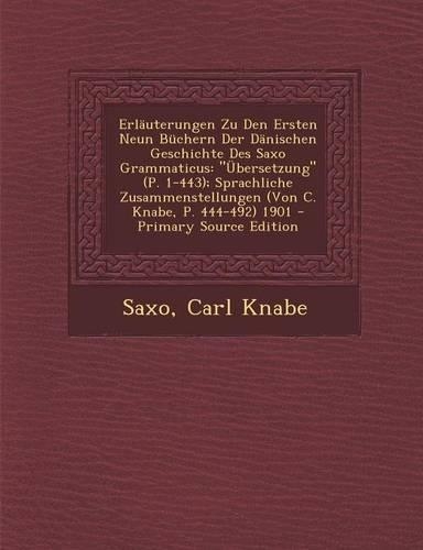 Erlauterungen Zu Den Ersten Neun Buchern Der Danischen Geschichte Des Saxo Grammaticus: Ubersetzung (P. 1-443); Sprachliche Zusammenstellungen (Von C. Knabe, P. 444-492) 1901 - Primary Source Edition(German)