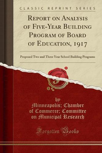 Report on Analysis of Five-Year Building Program of Board of Education, 1917: Proposed Two and Three Year School Building Programs (Classic Reprint)(English)