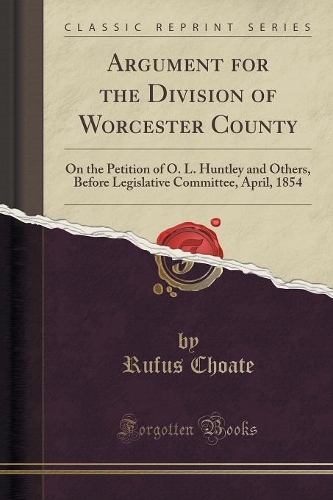 Argument for the Division of Worcester County: On the Petition of O. L. Huntley and Others, Before Legislative Committee, April, 1854 (Classic Reprint)(English)