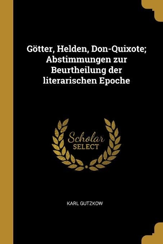 Götter, Helden, Don-Quixote; Abstimmungen Zur Beurtheilung Der Literarischen Epoche