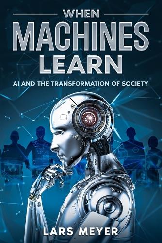 When Machines Learn: AI and the Transformation of Society