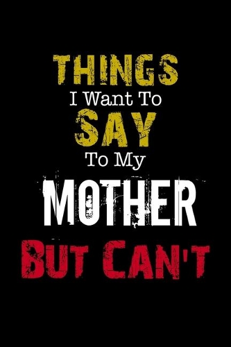 Things I Want to Say to My Mother But Can't Notebook Funny Gift