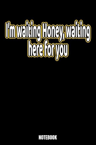 I'm Waiting Honey, Waiting For You Notebook