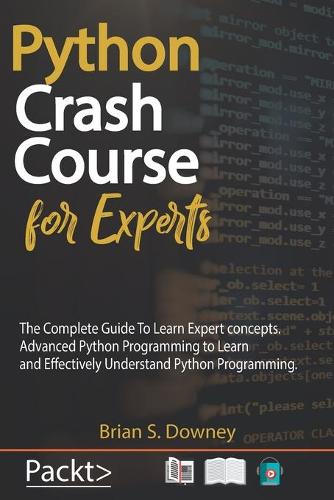 Python Crash Course For Experts: The Complete Guide To Learn Expert concepts. Advanced Python Programming to Learn and Effectively Understand Python Programming