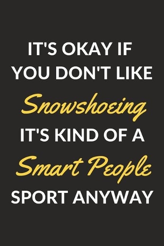 It's Okay If You Don't Like Snowshoeing It's Kind Of A Smart People Sport Anyway
