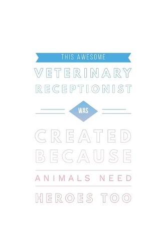 This Awesome Veterinary Receptionist Was Created Because Animals Need Heroes Too: New Veterinary Receptionist Notebook, Journal Gift For Vets, Diary, Doodle Gift or Pet Hospital Note-Book - 6 x 9 Compact Size- 109 Blank Lined Page