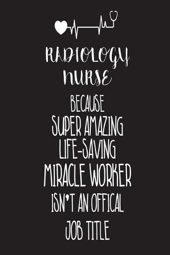 Radiology Nurse Because Super Amazing Life-Saving Miracle Worker Isn't An Official Job Title