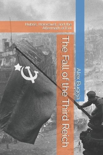 The Fall of the Third Reich: Hubris, Holocaust, and the Aftermath of Evil