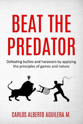 Beat the Predator: Defeating bullies and harassers by applying the principles of games and nature