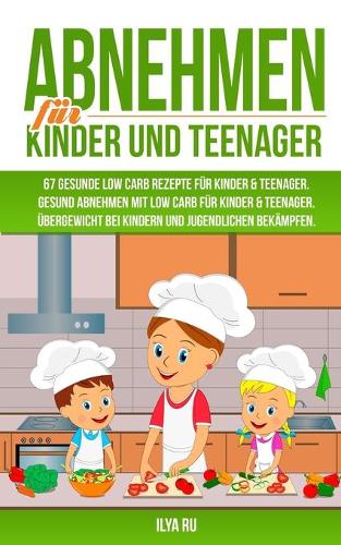 Abnehmen Für Kinder Und Teenager: 67 GESUNDE LOW CARB REZEPTE FÜR KINDER & TEENAGER: Gesund Abnehmen mit Low Carb für Kinder & Teenager. Übergewicht bei Kindern und Jugendlichen bekä(3 Abnehmen Für Kinder Und Teenager)