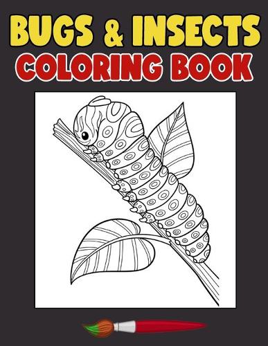 Bugs and Insects Coloring Book: Have a Bundle Of Fun and Joy With This Bugs and Insects Designs Coloring Book Made For Kids Ages 4-8
