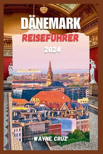 Dänemark Reiseführer 2024: Entdecken Sie Dänemarks Anhaltenden Charme und sein kulturelles Erbe, Von Städten Bis hin Zu Rückzugsorten An der Küste - Eine Erkundung Der Tiefen 