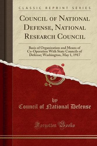 Council of National Defense, National Research Council: Basis of Organization and Means of Co-Operation with State Councils of Defense; Washington, May 1, 1917 (Classic Reprint)