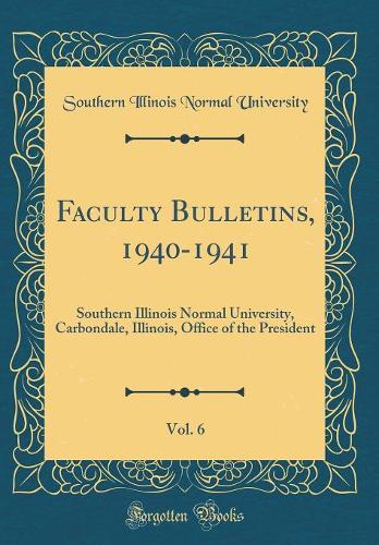 Faculty Bulletins, 1940-1941, Vol. 6: Southern Illinois Normal University, Carbondale, Illinois, Office of the President (Classic Reprint)