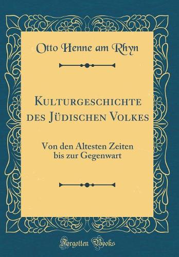 Kulturgeschichte des Jüdischen Volkes: Von den Ältesten Zeiten bis zur Gegenwart (Classic Reprint)