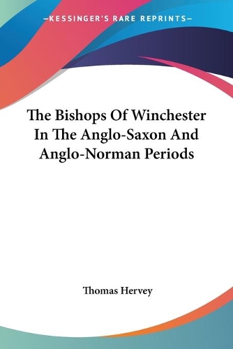Bishops Of Winchester In The Anglo-Saxon And Anglo-Norman Periods: (English)